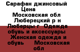 Сарафан джинсовый › Цена ­ 1 300 - Московская обл., Люберецкий р-н, Люберцы г. Одежда, обувь и аксессуары » Женская одежда и обувь   . Московская обл.